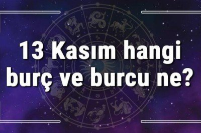 13 Kasım hangi burç ve burcu ne? 13 Kasım tarihde bugün, doğan Türk ile yabancı ünlüler, yükseleni ve özellikleri
