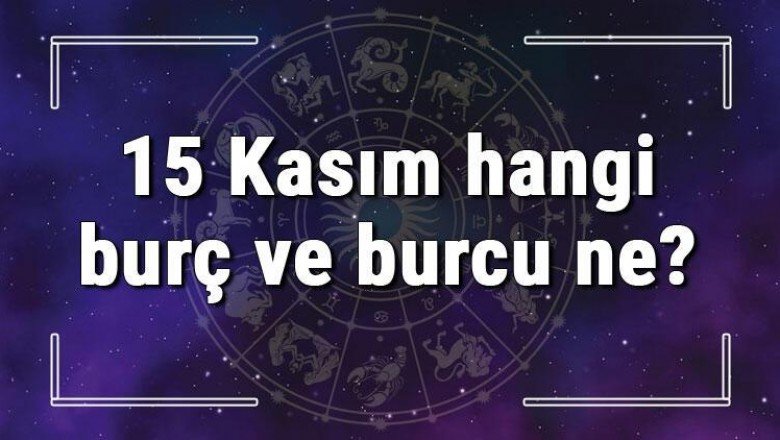 15 Kasım hangi burç ve burcu ne? 15 Kasım tarihde bugün, doğan Türk ile yabancı ünlüler, yükseleni ve özellikleri