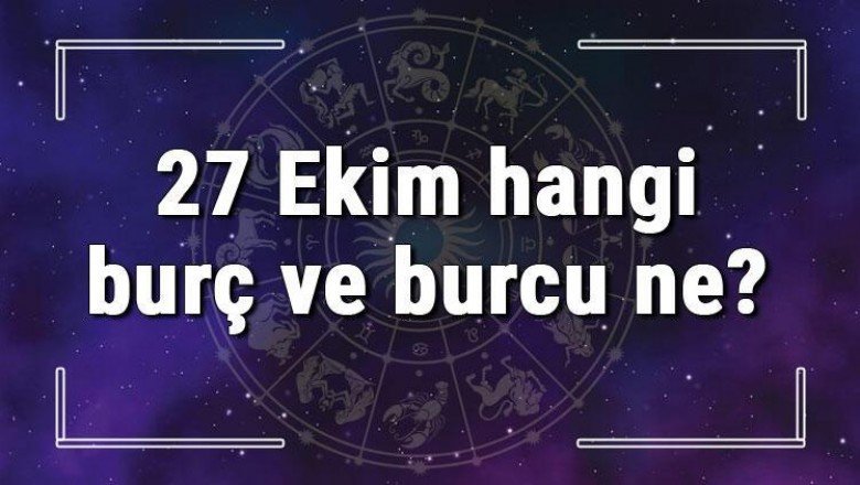 27 Ekim hangi burç ve burcu ne? 27 Ekim tarihde bugün, doğan Türk ile yabancı ünlüler, yükseleni ve özellikleri