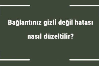 Bağlantınız gizli değil hatası nasıl düzeltilir? Güvenli değil hatası nasıl kaldırılır?