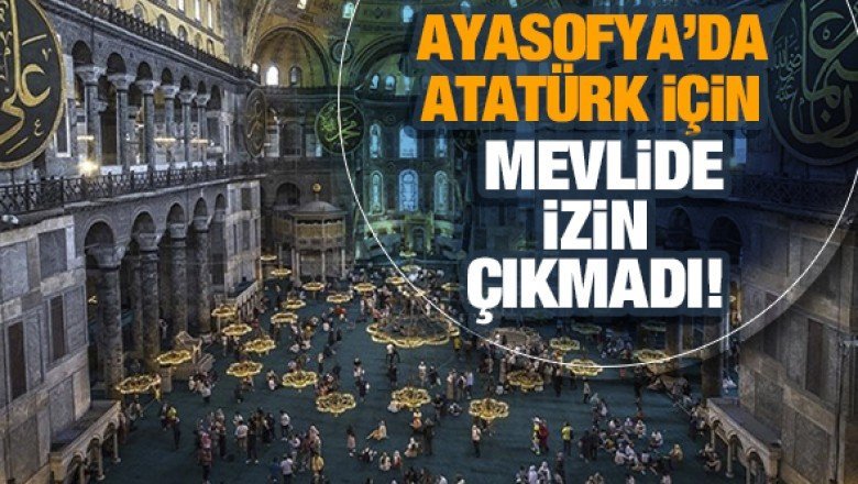 10 Kasım&amp;#039;da Ayasofya&amp;#039;da Atatürk için mevlid okutulmasına izin çıkmadı!