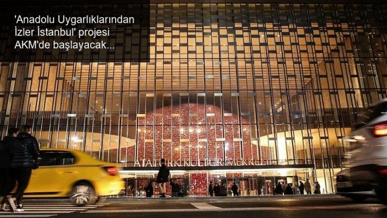 ‘Anadolu Uygarlıklarından İzler İstanbul’ projesi AKM’de başlayacak