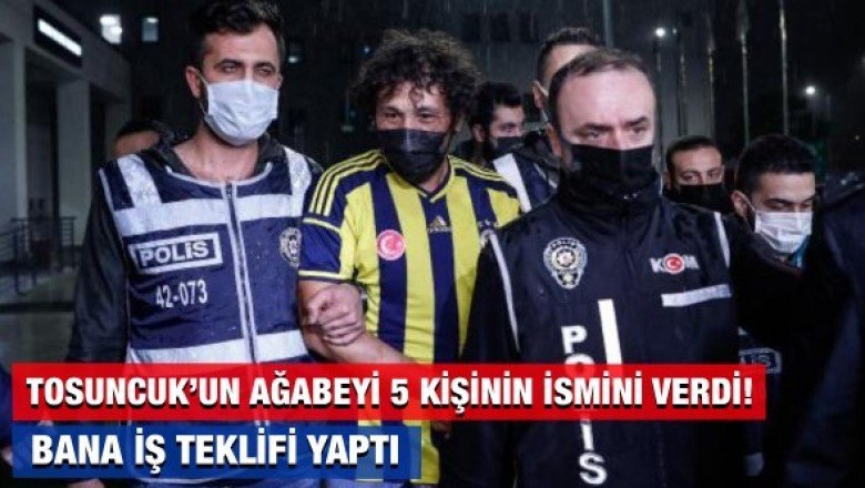 Tosuncuk&amp;#039;un ağabeyi Fatih Aydın savcıya 5 kişinin ismini verdi