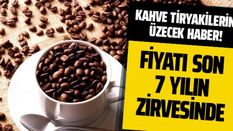Kahve tiryakilerini üzecek haber! Fiyatı son 7 yılın zirvesinde