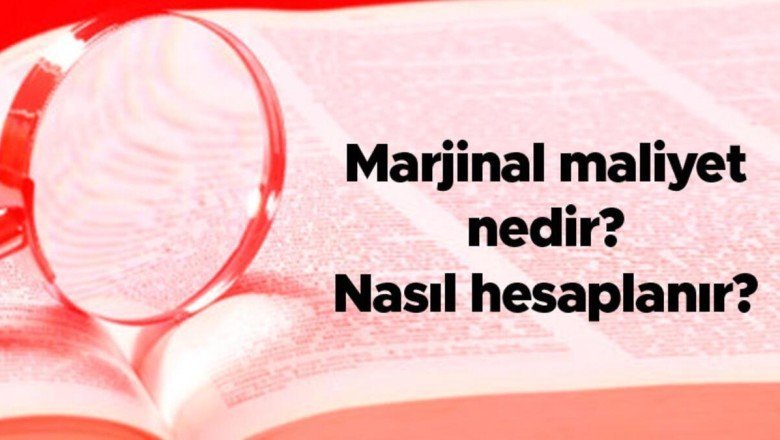 Marjinal maliyet nedir, nasıl hesaplanır? Marjinal maliyet artarsa ne olur?