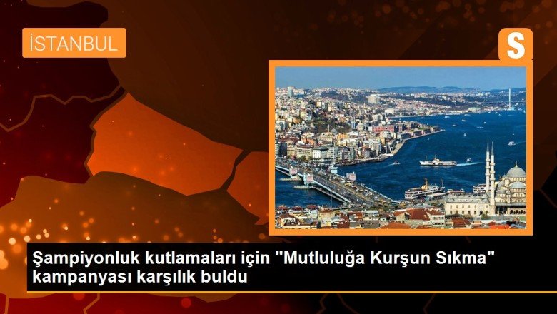 Şampiyonluk kutlamaları için 'Mutluluğa Kurşun Sıkma' kampanyası karşılık buldu