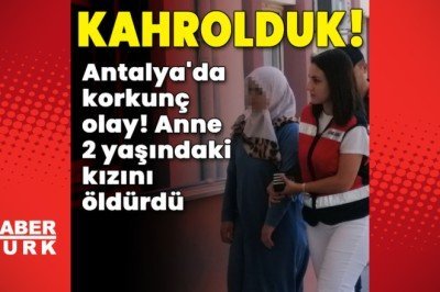 Tam vahşet! Anne 2 yaşındaki kızını öldürdü